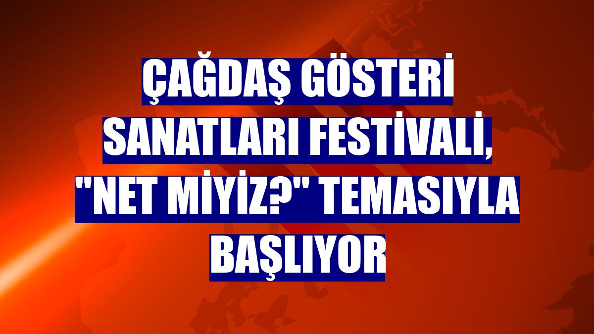 Çağdaş Gösteri Sanatları Festivali, "Net Miyiz?" temasıyla başlıyor