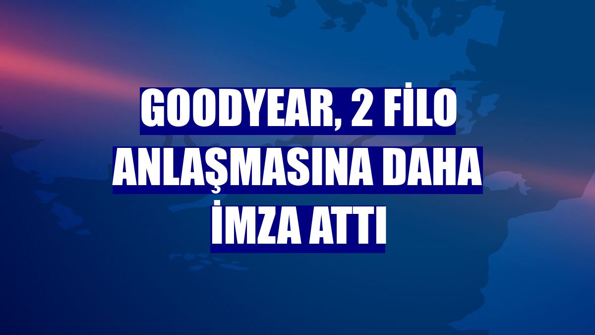 Goodyear, 2 filo anlaşmasına daha imza attı