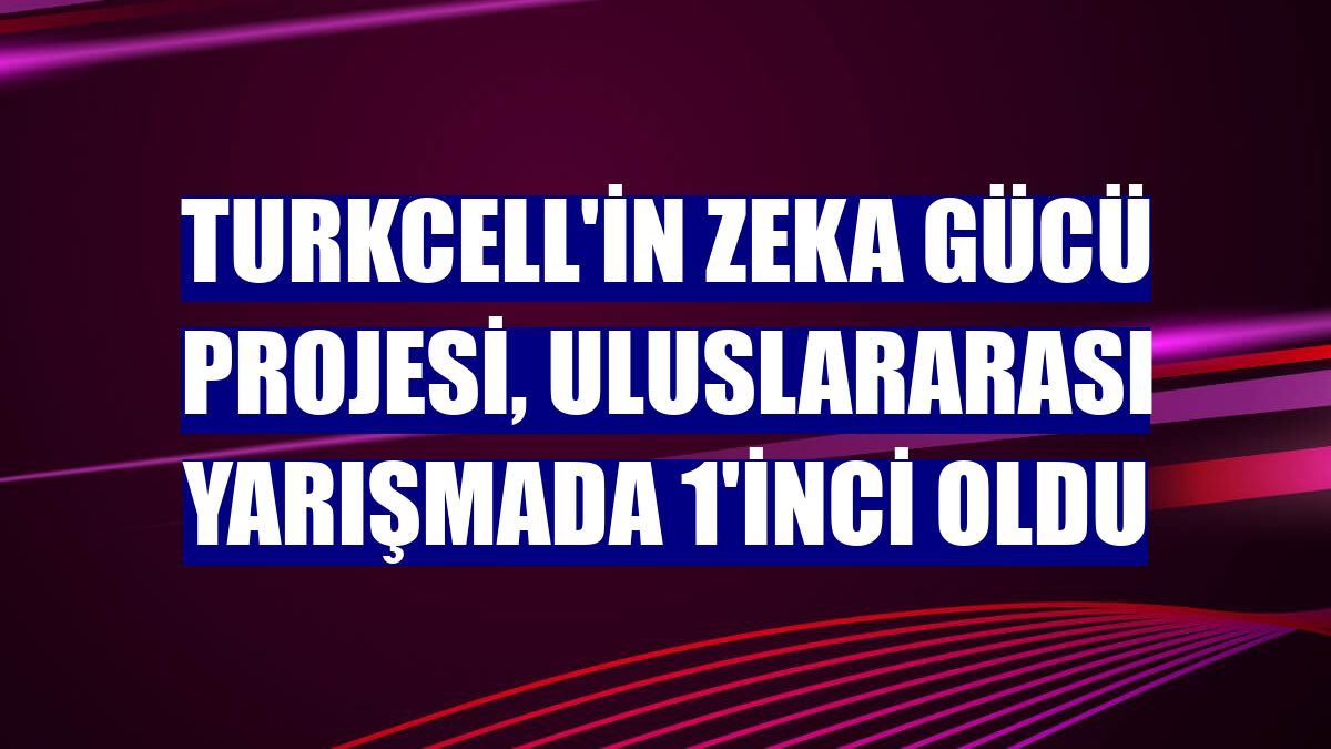 Turkcell'in Zeka Gücü projesi, uluslararası yarışmada 1'inci oldu