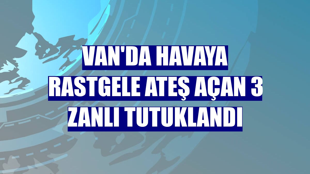 Van'da havaya rastgele ateş açan 3 zanlı tutuklandı