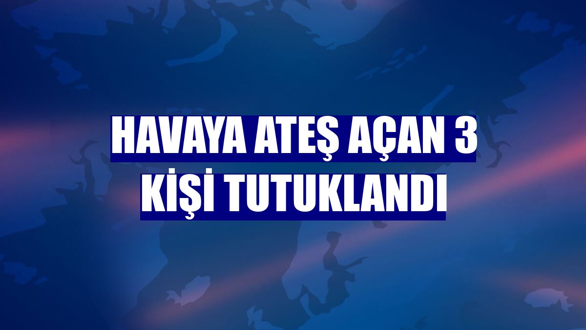 Havaya ateş açan 3 kişi tutuklandı