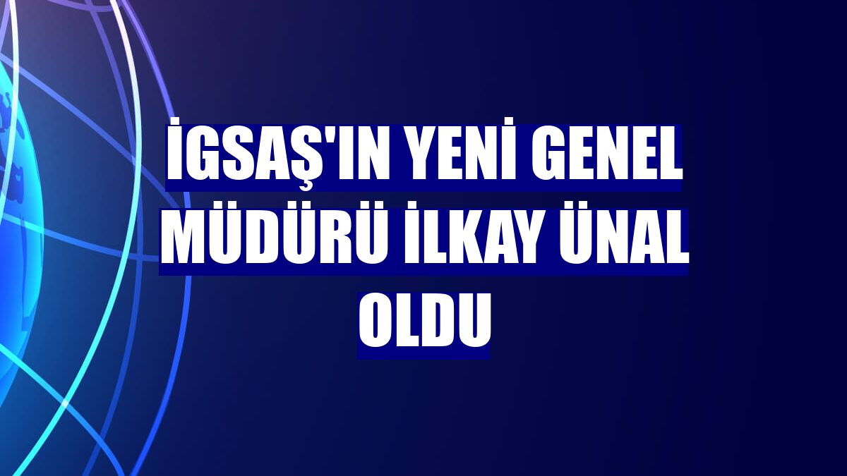 İGSAŞ'ın yeni genel müdürü İlkay Ünal oldu