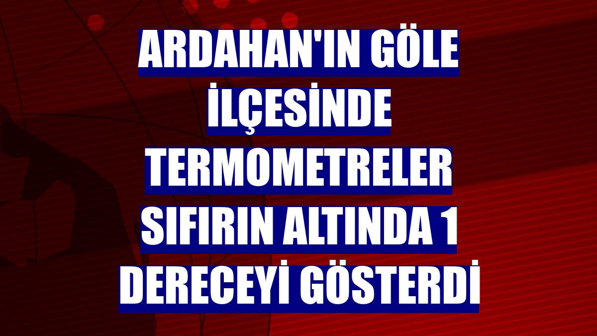 Ardahan'ın Göle ilçesinde termometreler sıfırın altında 1 dereceyi gösterdi