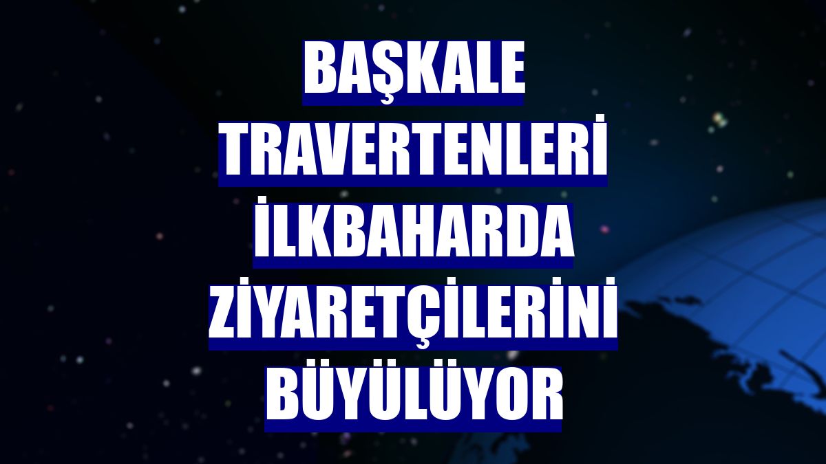 Başkale travertenleri ilkbaharda ziyaretçilerini büyülüyor