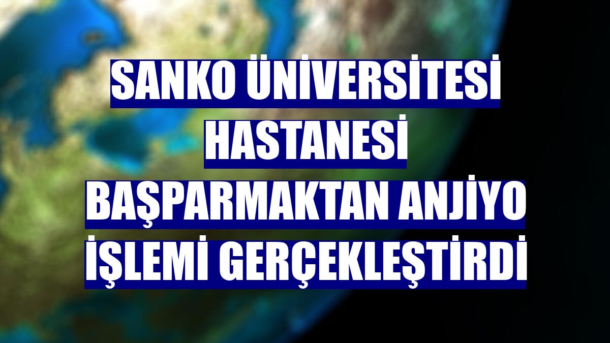 SANKO Üniversitesi Hastanesi başparmaktan anjiyo işlemi gerçekleştirdi