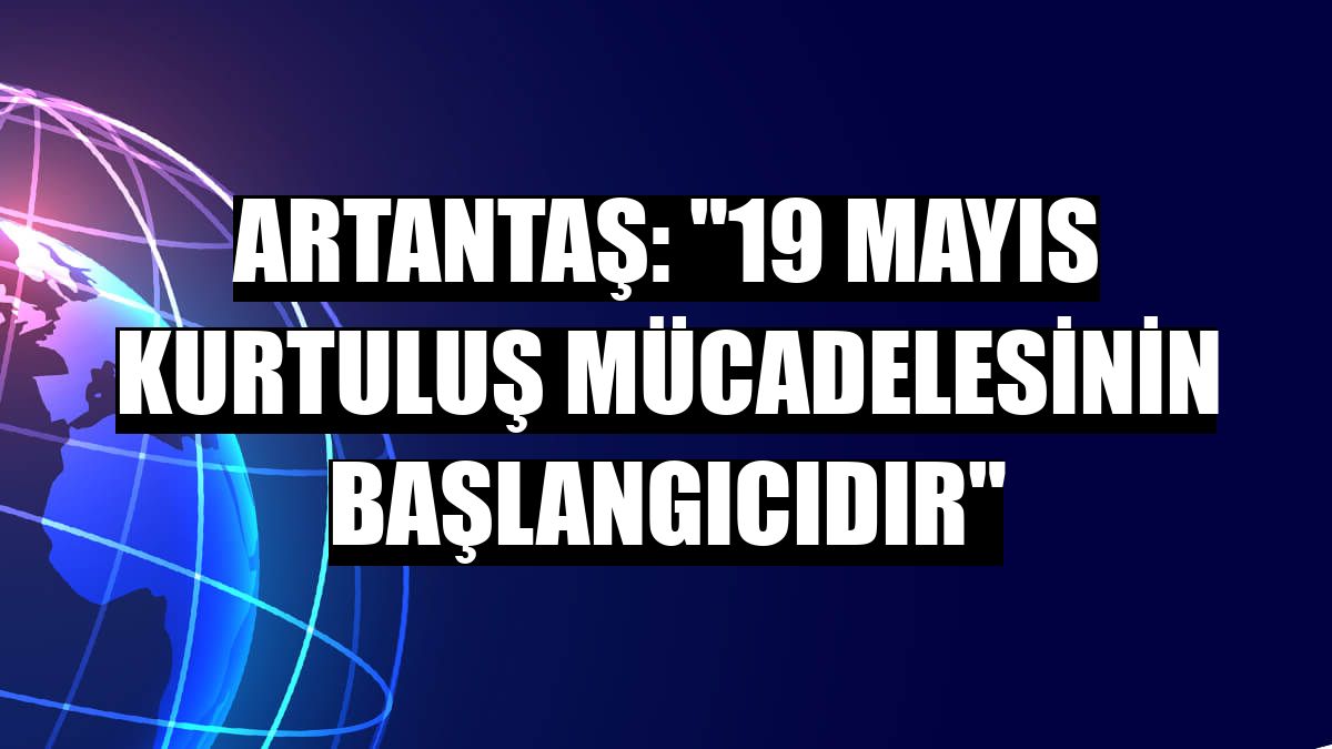 Artantaş: '19 Mayıs kurtuluş mücadelesinin başlangıcıdır'