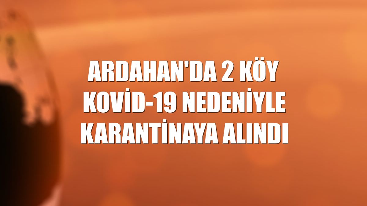 Ardahan'da 2 köy Kovid-19 nedeniyle karantinaya alındı