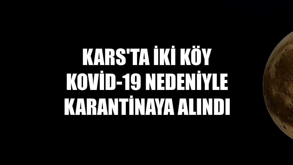 Kars'ta iki köy Kovid-19 nedeniyle karantinaya alındı