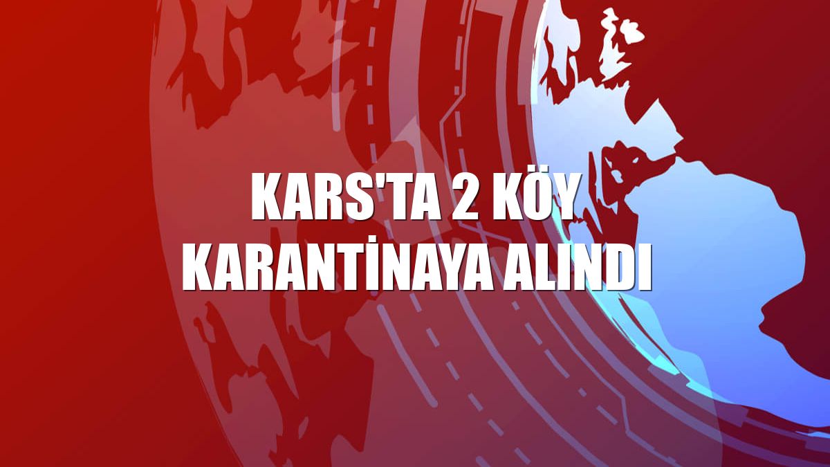 Kars'ta 2 köy karantinaya alındı