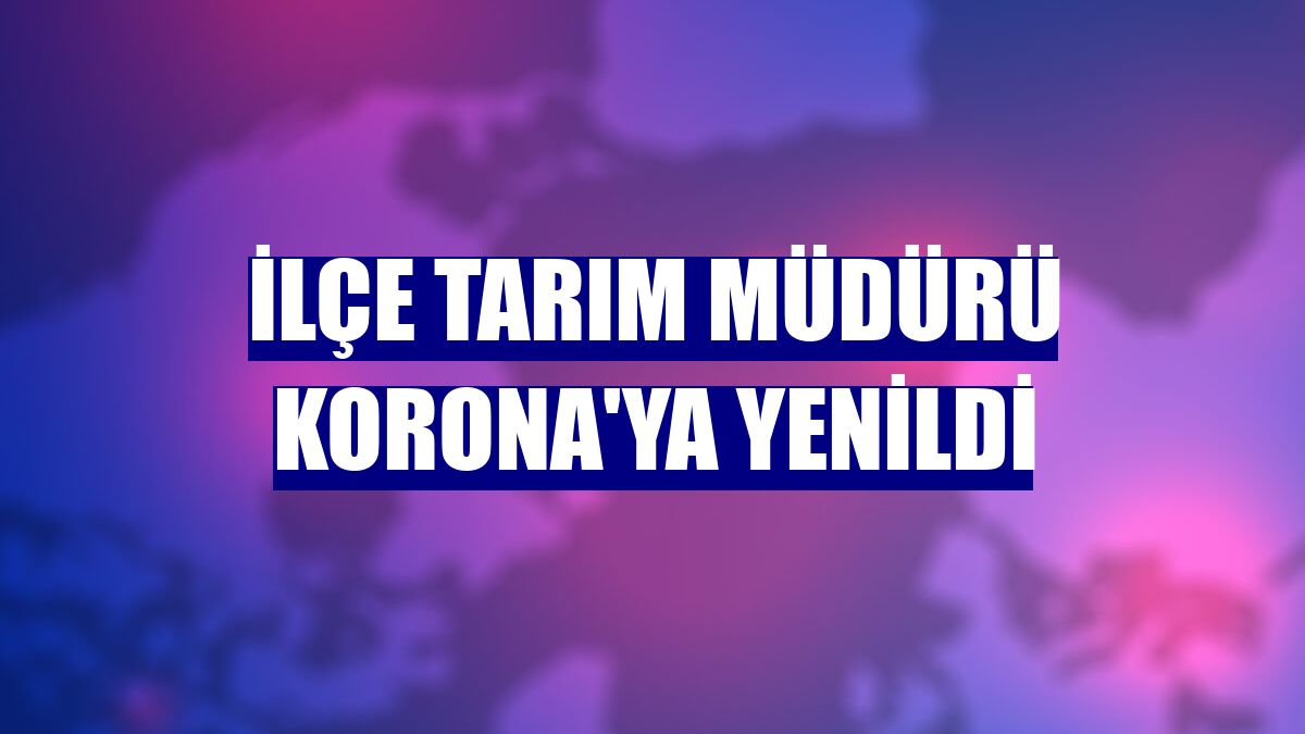 İlçe Tarım Müdürü Korona'ya yenildi