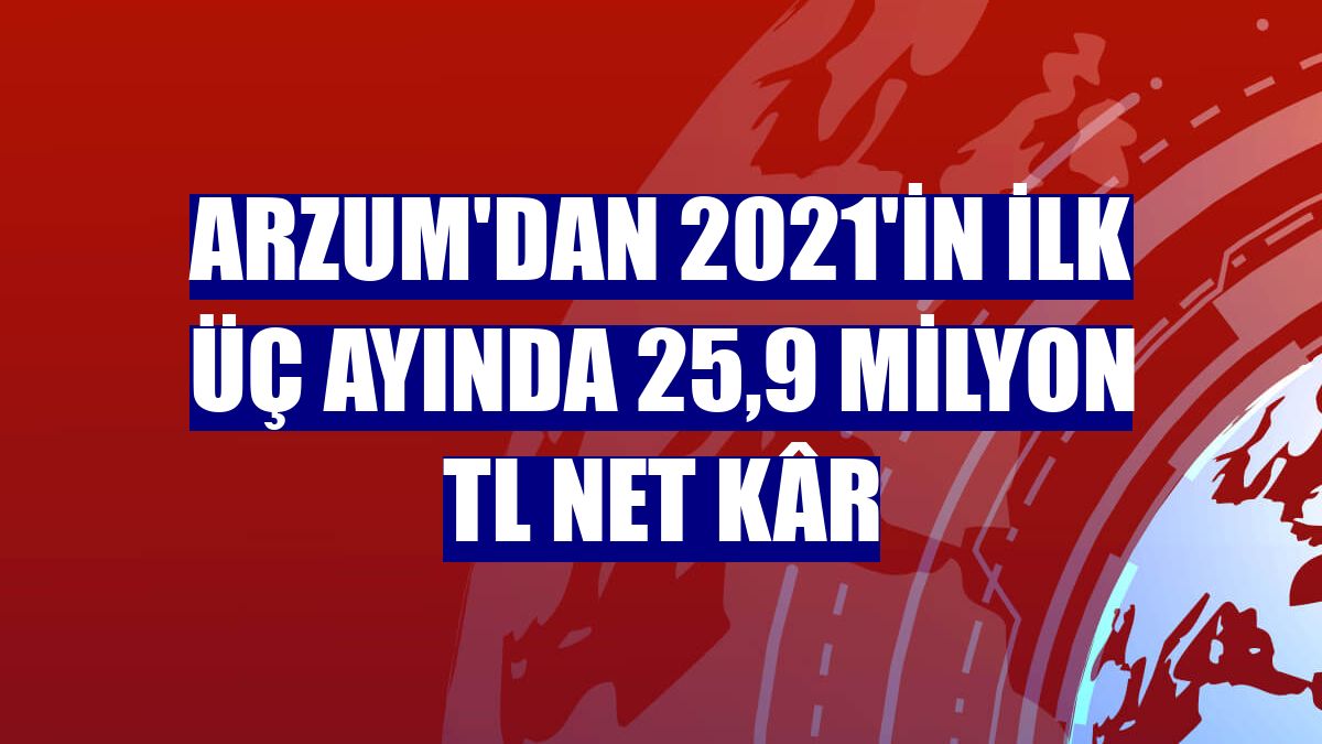 Arzum'dan 2021'in ilk üç ayında 25,9 milyon TL net kâr