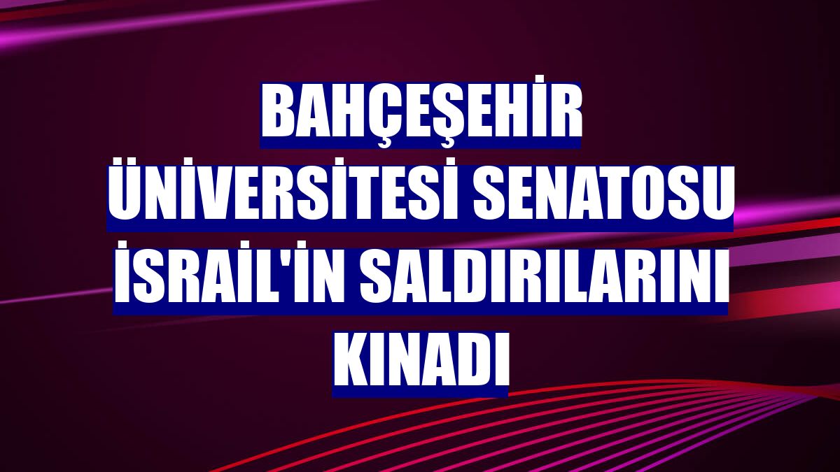 Bahçeşehir Üniversitesi Senatosu İsrail'in saldırılarını kınadı