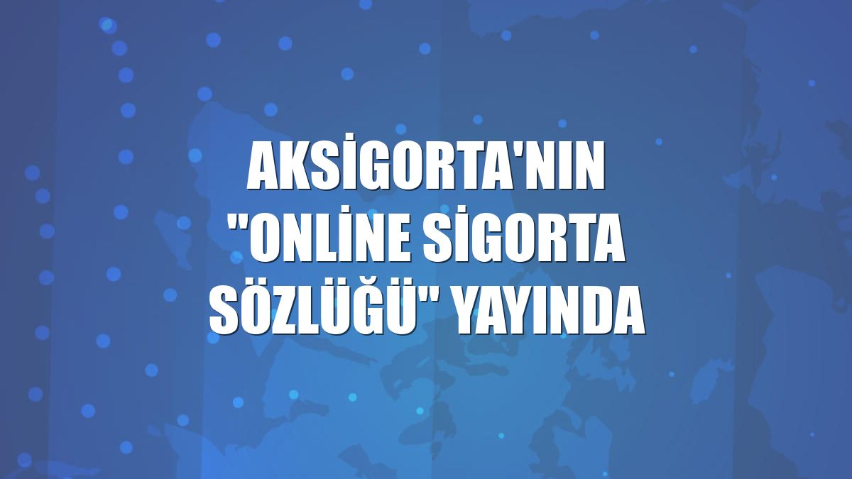 Aksigorta'nın "Online Sigorta Sözlüğü" yayında