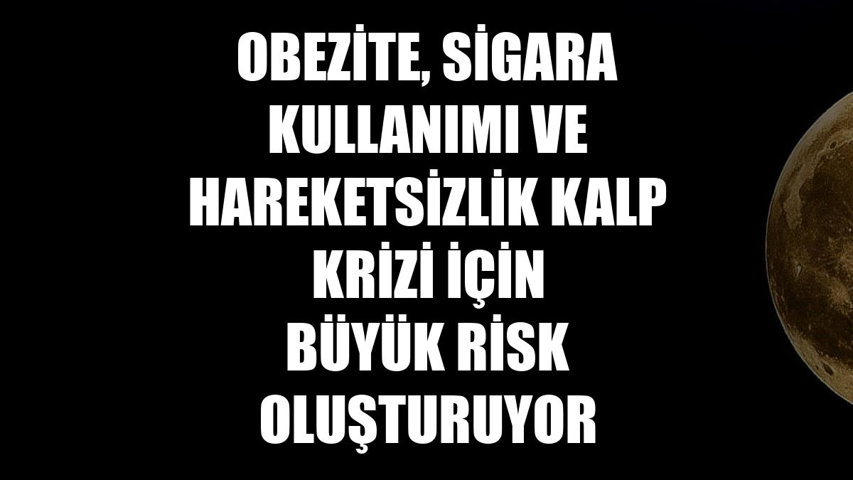 Obezite, sigara kullanımı ve hareketsizlik kalp krizi için büyük risk oluşturuyor