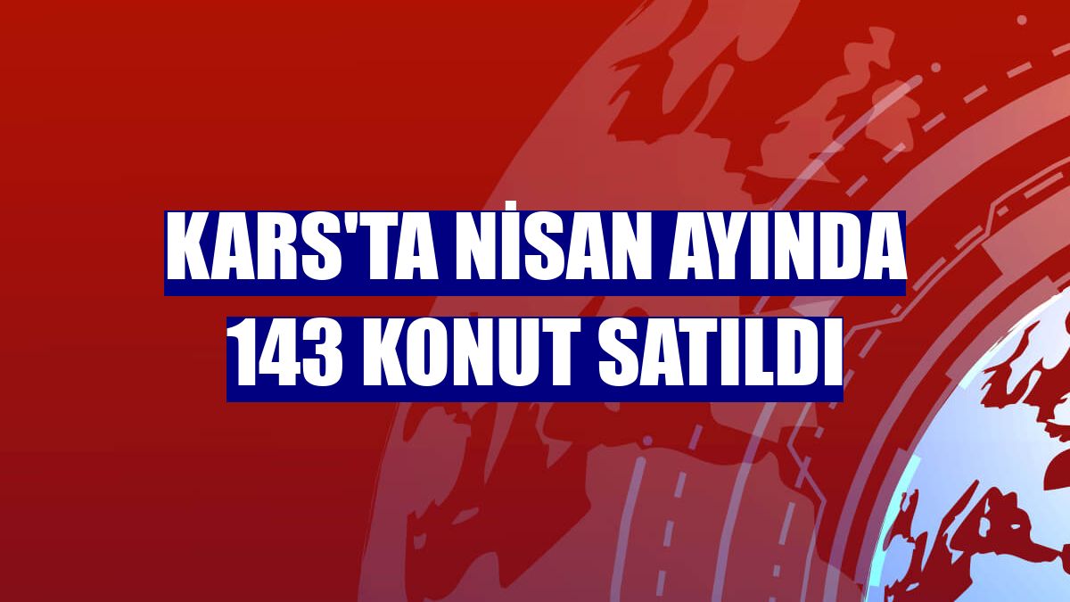 Kars'ta Nisan ayında 143 konut satıldı