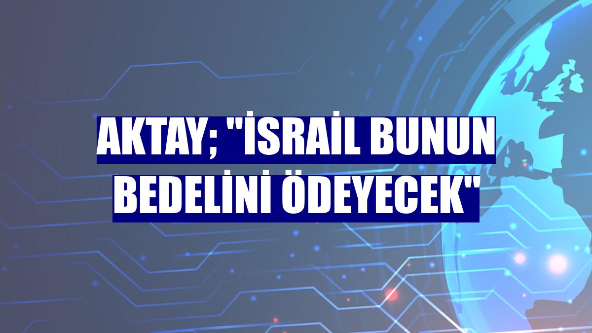 Aktay; "İsrail bunun bedelini ödeyecek"