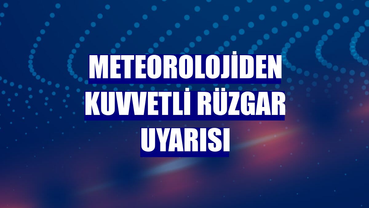 Meteorolojiden kuvvetli rüzgar uyarısı
