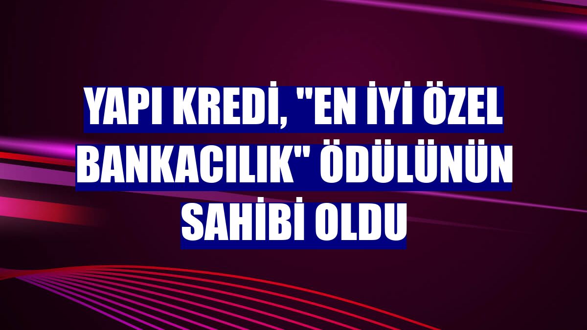 Yapı Kredi, "En İyi Özel Bankacılık" ödülünün sahibi oldu
