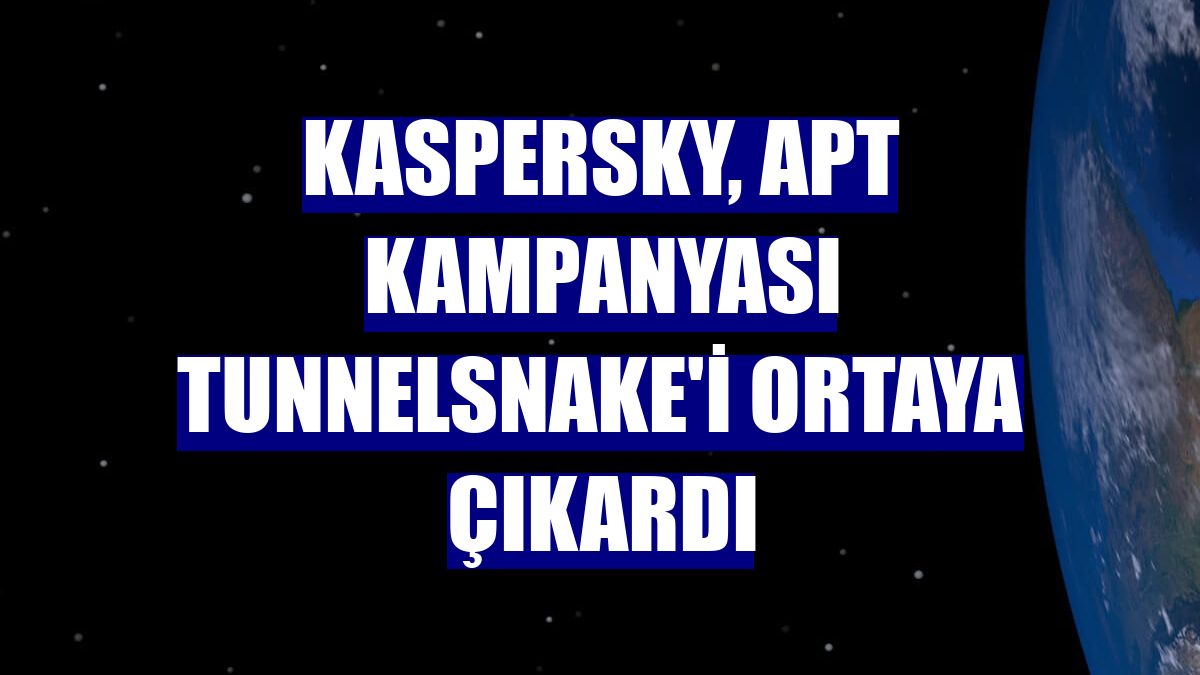 Kaspersky, APT kampanyası TunnelSnake'i ortaya çıkardı