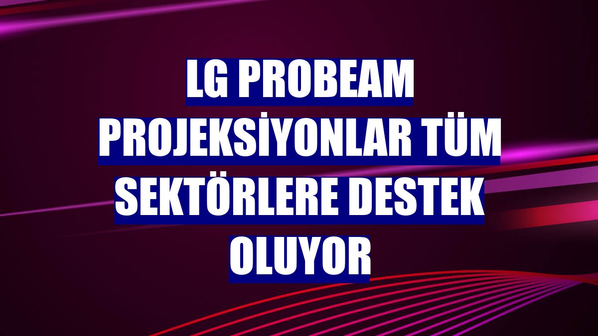 LG ProBeam projeksiyonlar tüm sektörlere destek oluyor