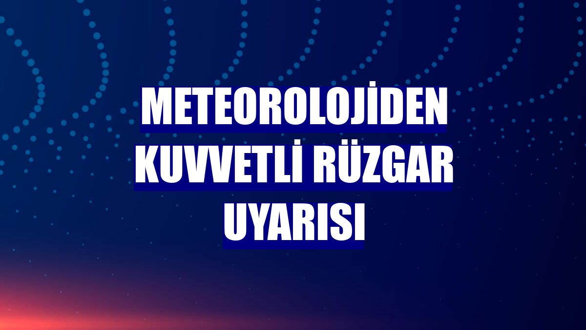 Meteorolojiden kuvvetli rüzgar uyarısı