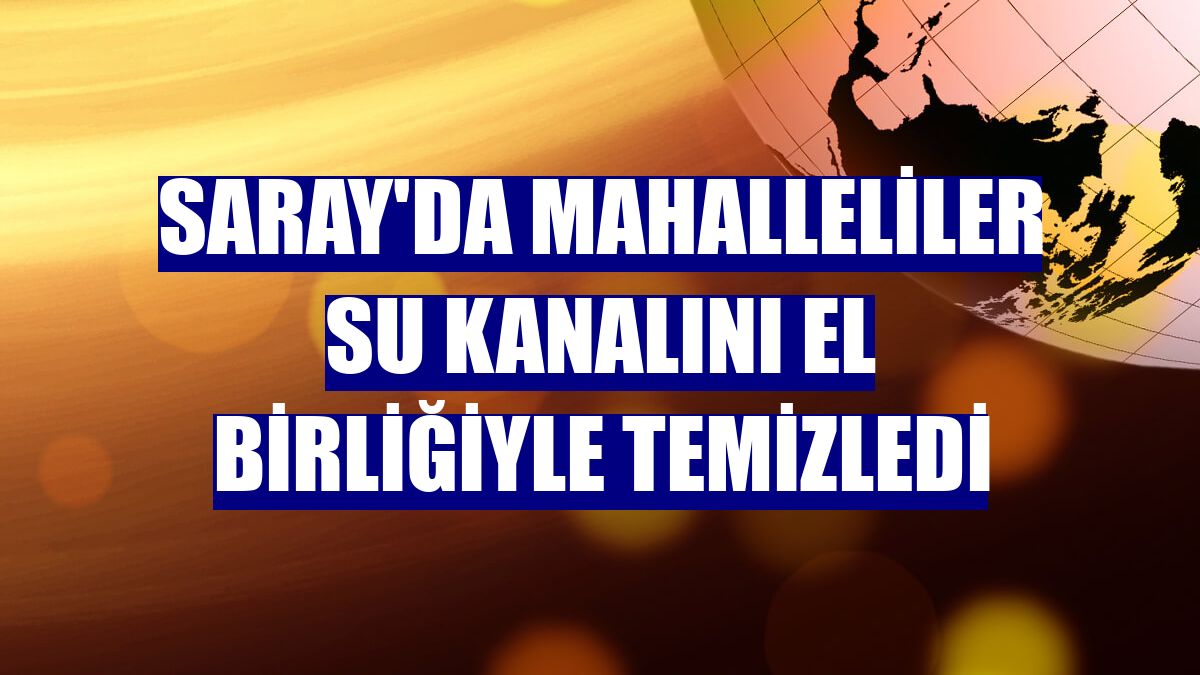 Saray'da mahalleliler su kanalını el birliğiyle temizledi