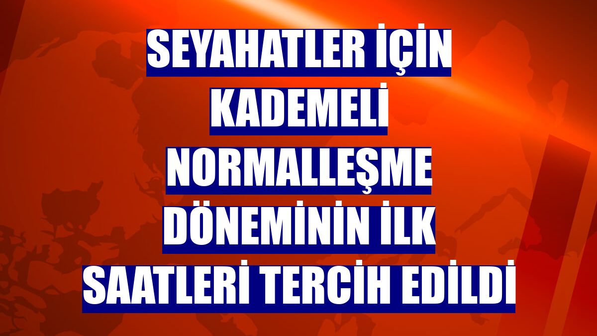 Seyahatler için kademeli normalleşme döneminin ilk saatleri tercih edildi