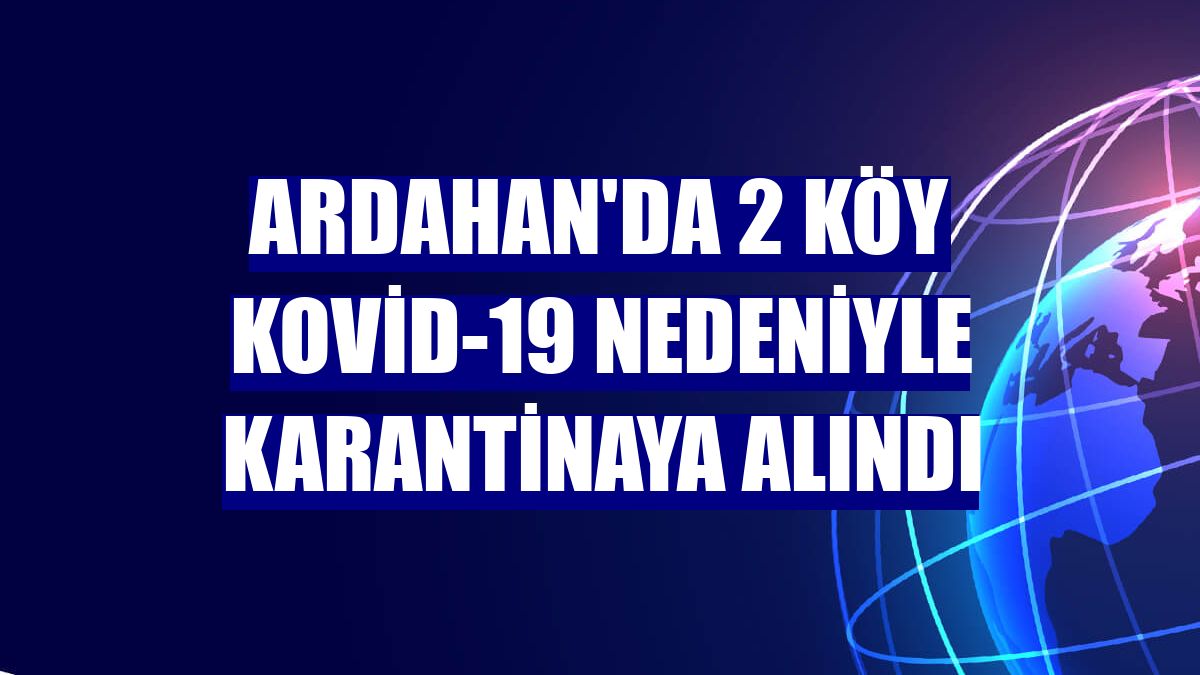 Ardahan'da 2 köy Kovid-19 nedeniyle karantinaya alındı