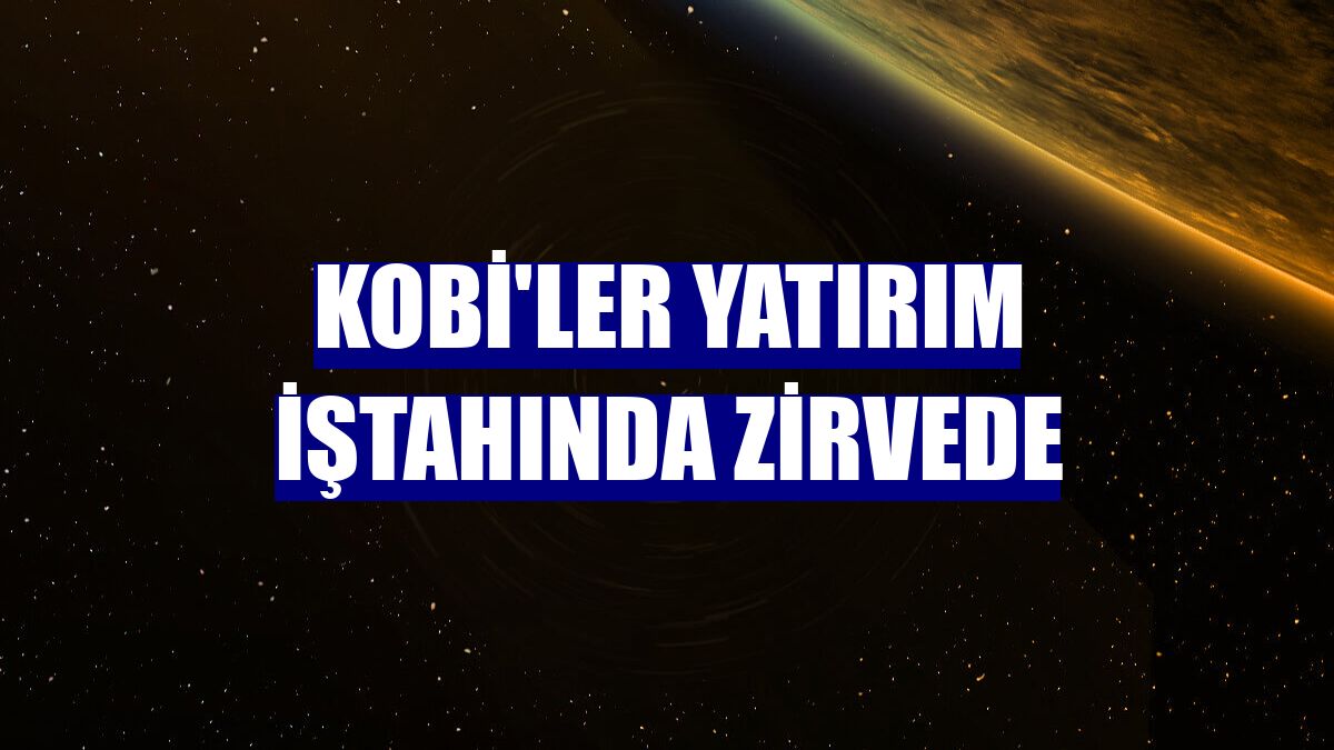 KOBİ'ler yatırım iştahında zirvede