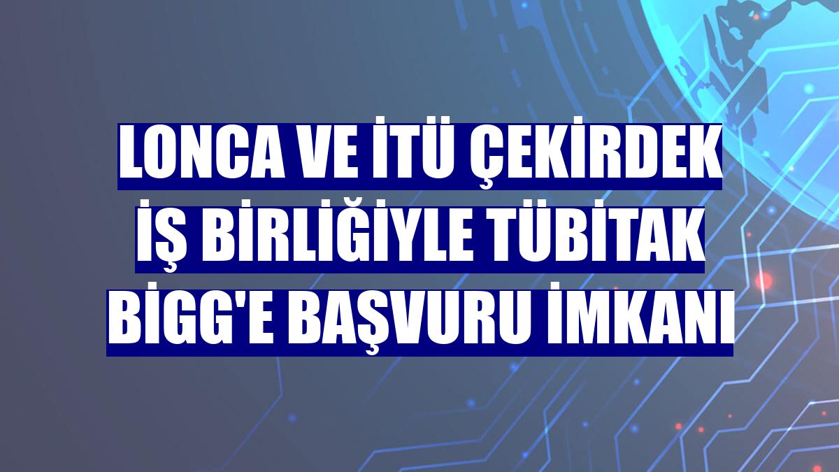 Lonca ve İTÜ Çekirdek iş birliğiyle TÜBİTAK BİGG'e başvuru imkanı