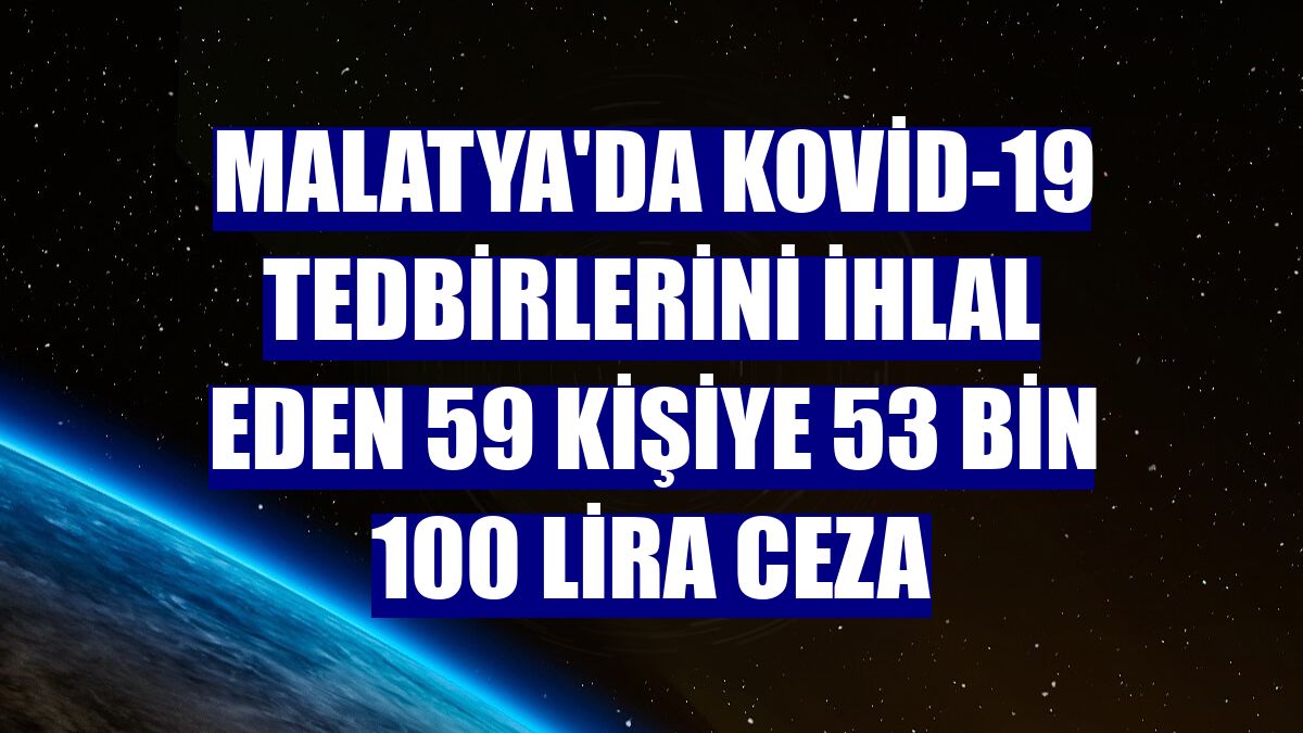 Malatya'da Kovid-19 tedbirlerini ihlal eden 59 kişiye 53 bin 100 lira ceza