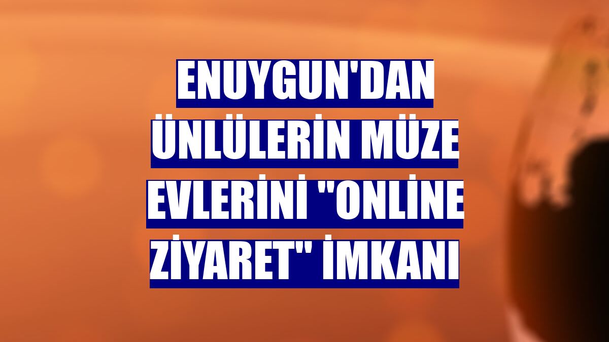 Enuygun'dan ünlülerin müze evlerini "online ziyaret" imkanı