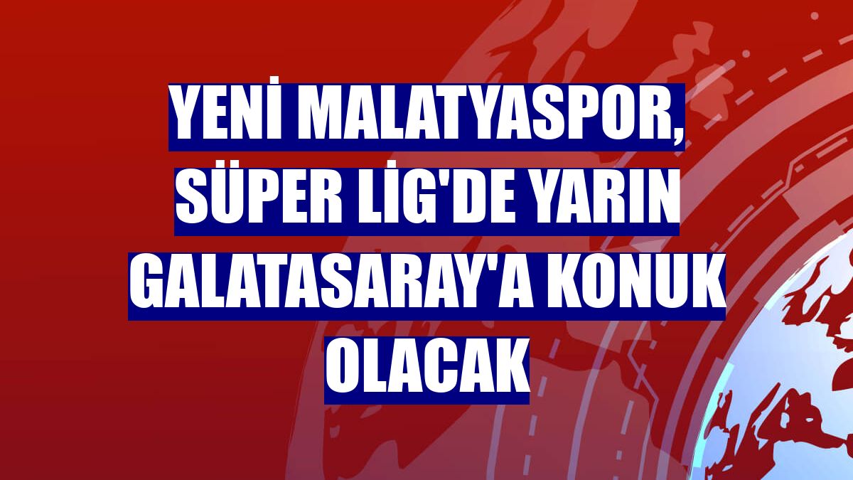 Yeni Malatyaspor, Süper Lig'de yarın Galatasaray'a konuk olacak