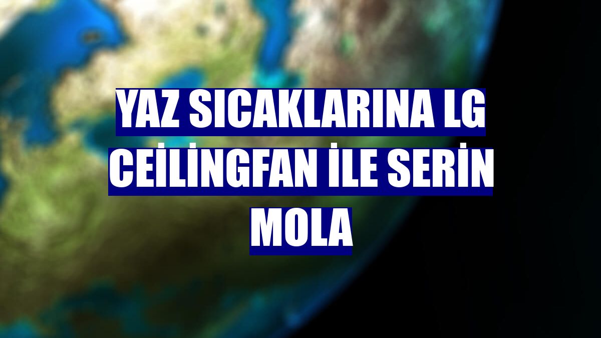 Yaz sıcaklarına LG CeilingFan ile serin mola