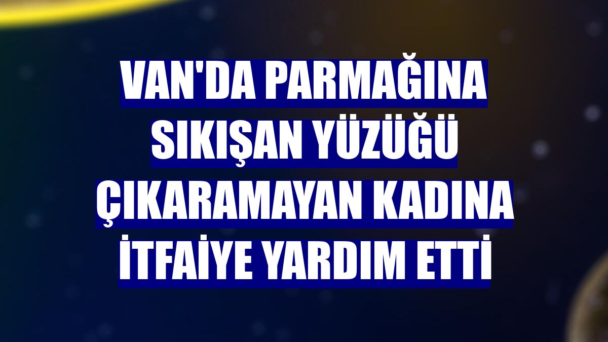 Van'da parmağına sıkışan yüzüğü çıkaramayan kadına itfaiye yardım etti