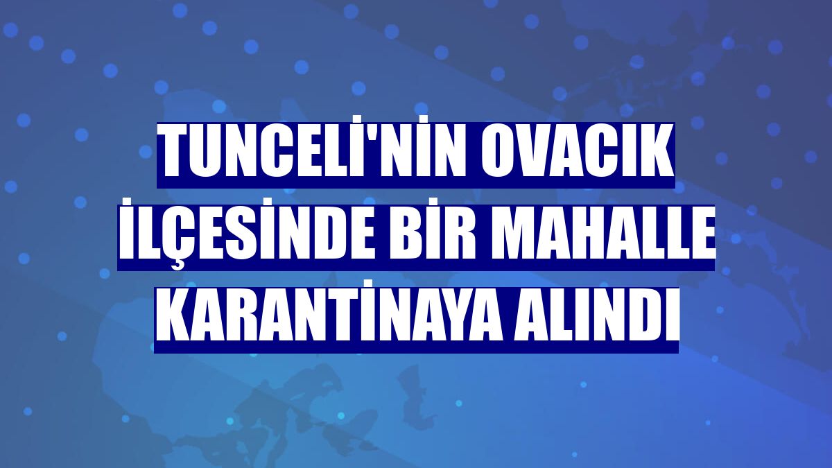 Tunceli'nin Ovacık ilçesinde bir mahalle karantinaya alındı