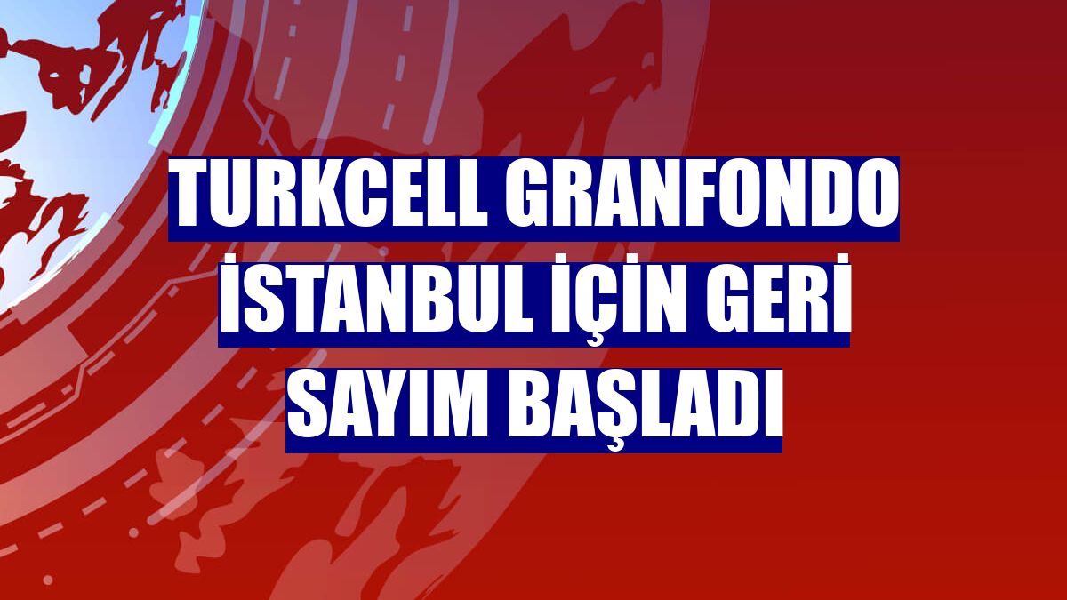 Turkcell GranFondo İstanbul için geri sayım başladı