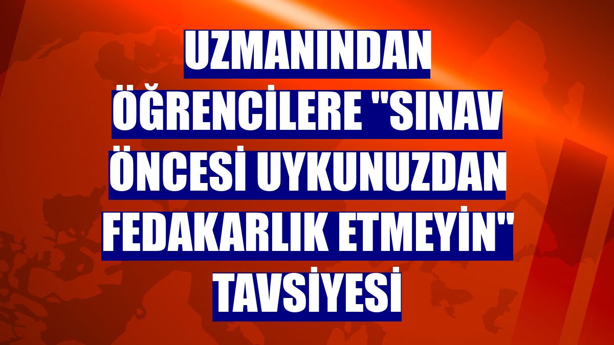 Uzmanından öğrencilere "sınav öncesi uykunuzdan fedakarlık etmeyin" tavsiyesi