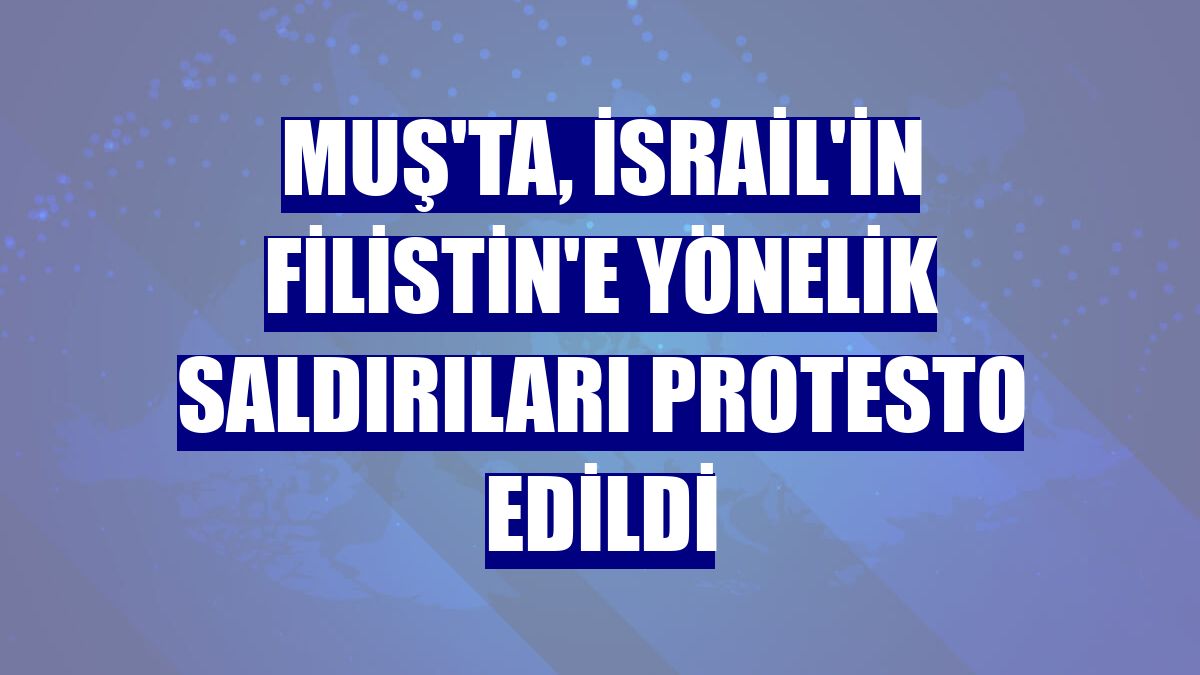 Muş'ta, İsrail'in Filistin'e yönelik saldırıları protesto edildi