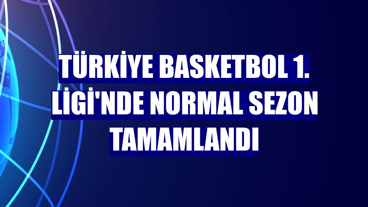 Türkiye Basketbol 1. Ligi'nde normal sezon tamamlandı