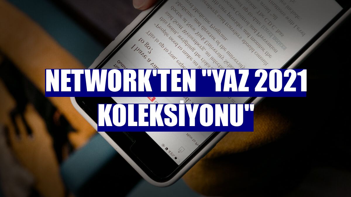 NetWork'ten "Yaz 2021 Koleksiyonu"