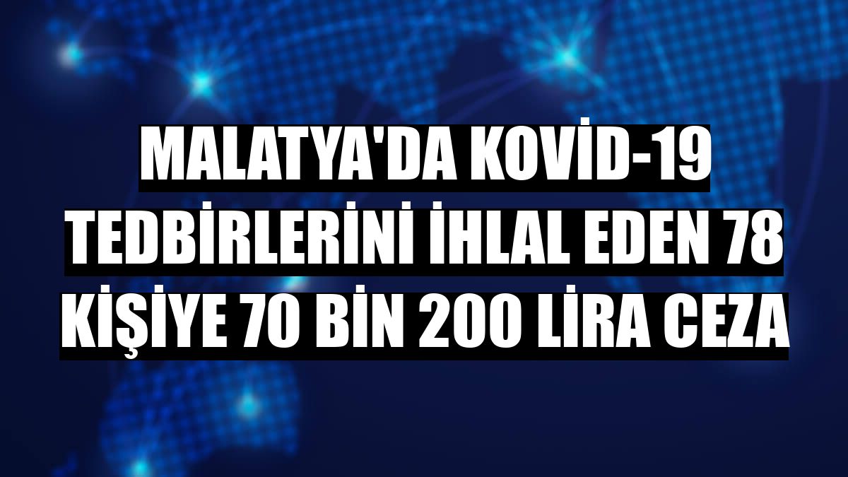 Malatya'da Kovid-19 tedbirlerini ihlal eden 78 kişiye 70 bin 200 lira ceza