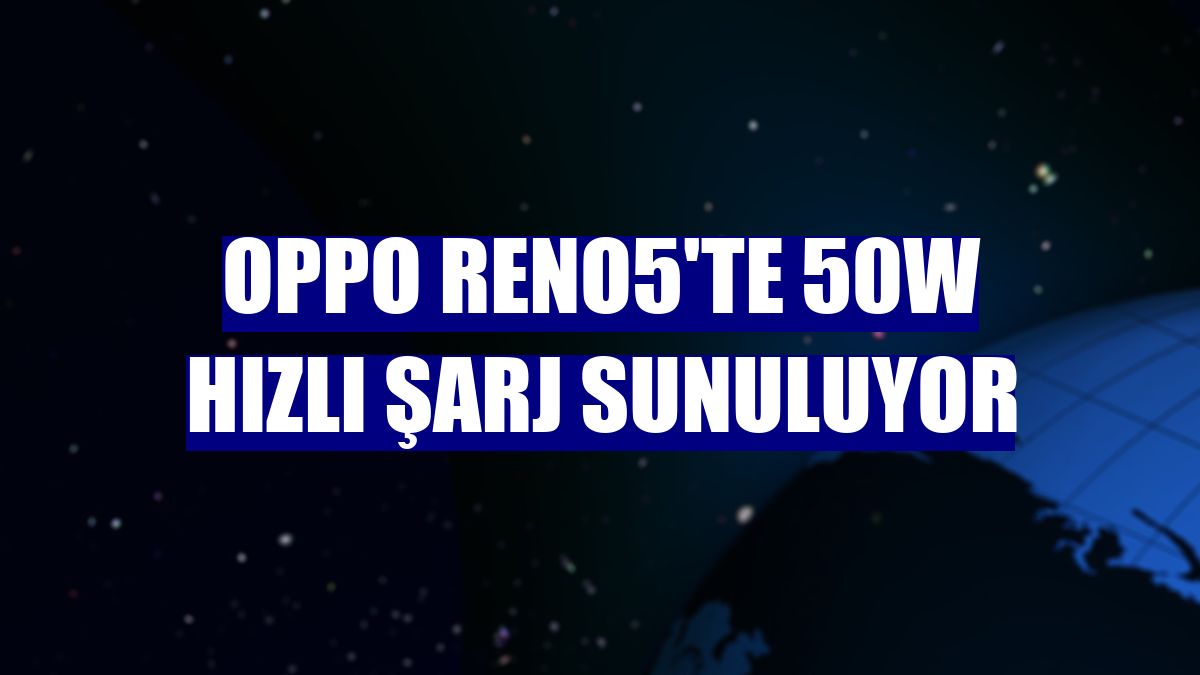 Oppo Reno5'te 50W hızlı şarj sunuluyor