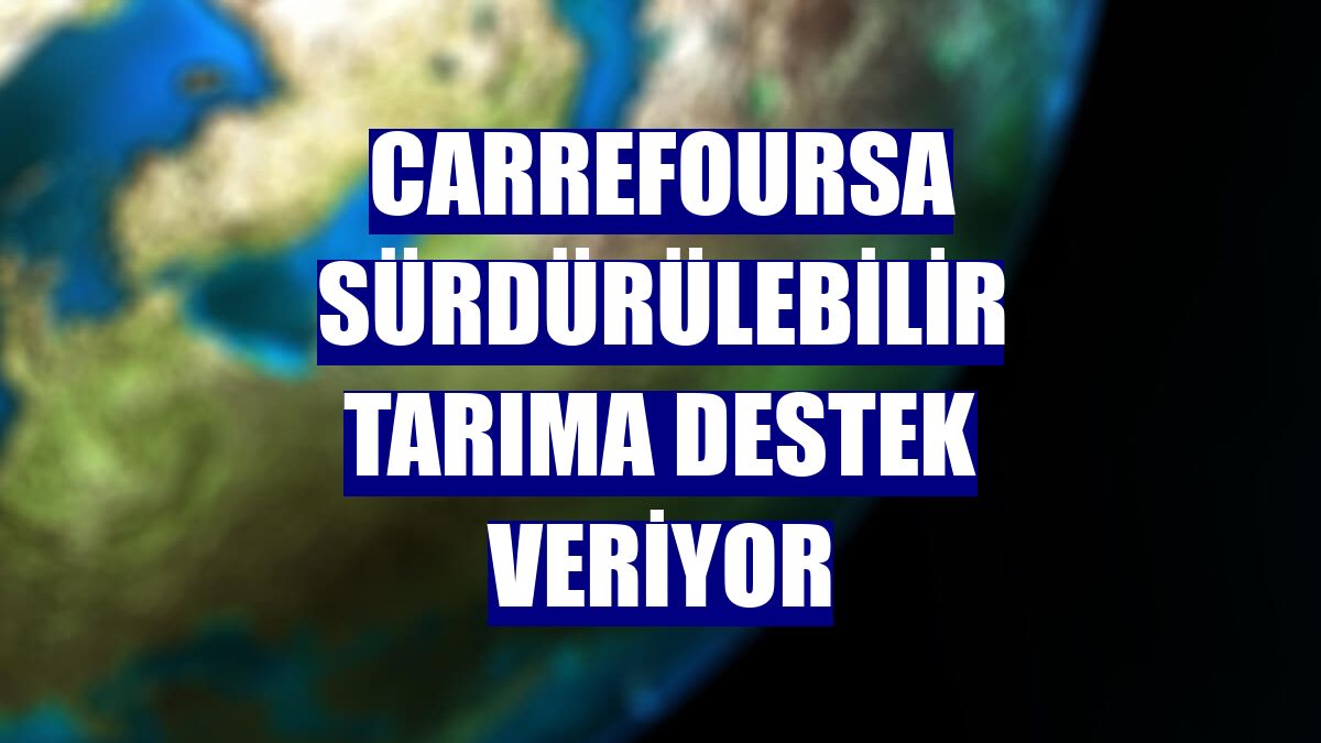 CarrefourSA sürdürülebilir tarıma destek veriyor