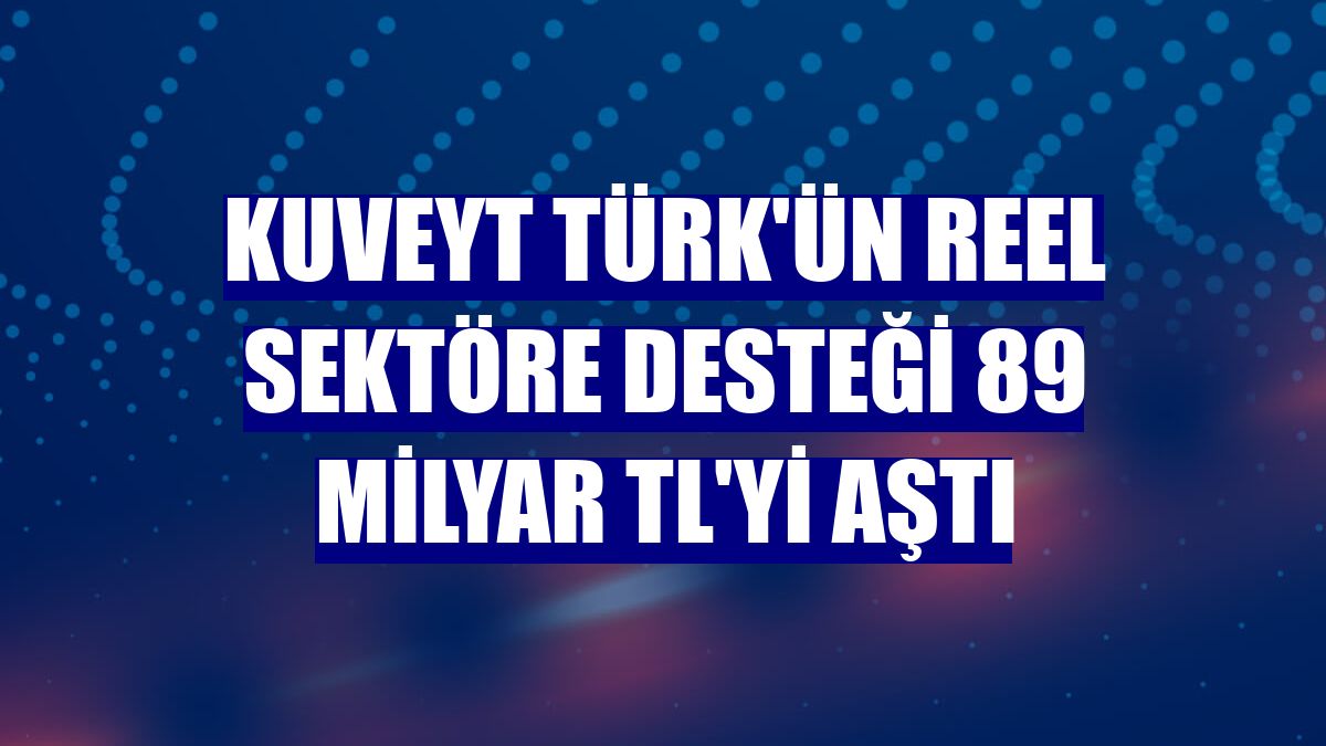 Kuveyt Türk'ün reel sektöre desteği 89 milyar TL'yi aştı