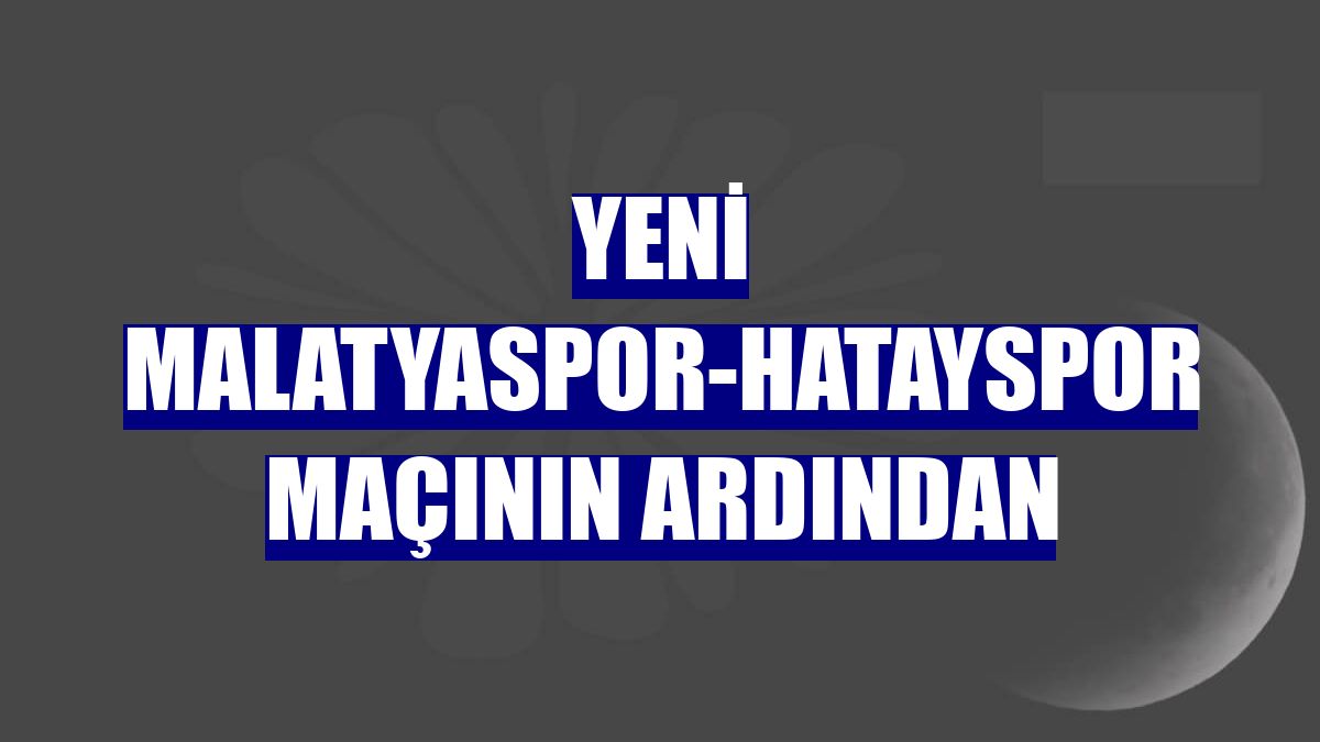 Yeni Malatyaspor-Hatayspor maçının ardından