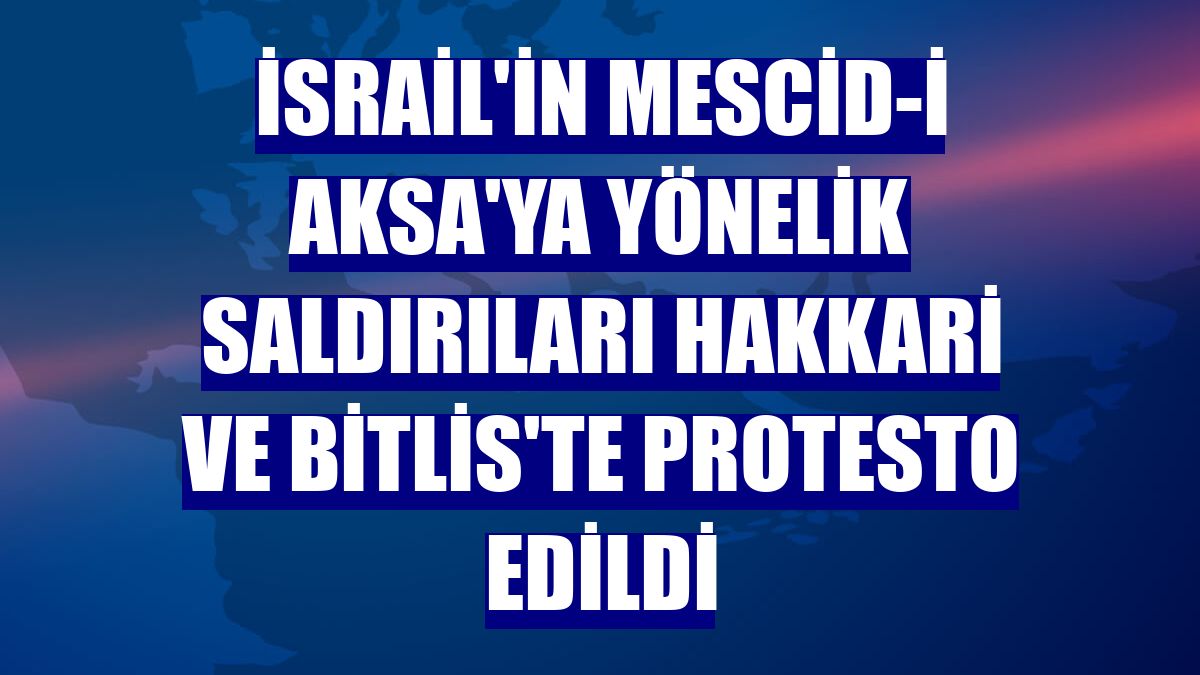 İsrail'in Mescid-i Aksa'ya yönelik saldırıları Hakkari ve Bitlis'te protesto edildi