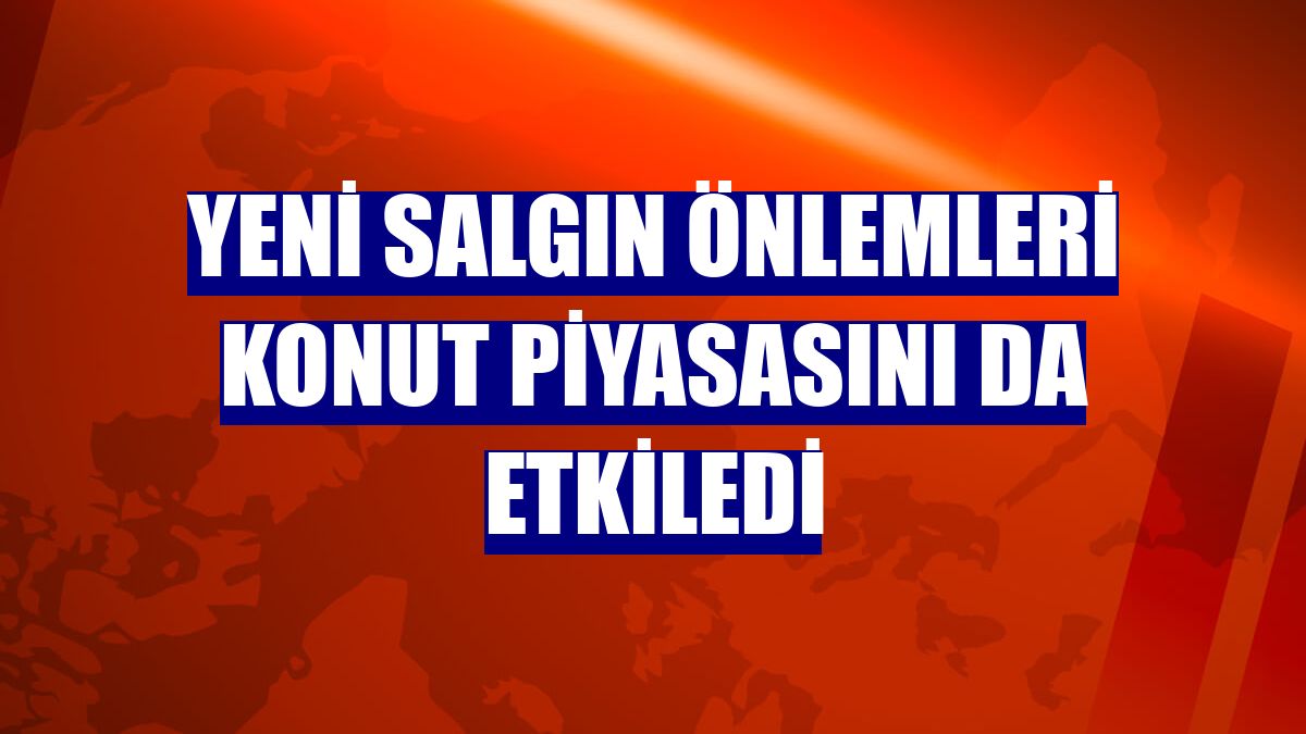 Yeni salgın önlemleri konut piyasasını da etkiledi