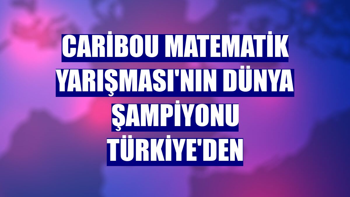 Caribou Matematik Yarışması'nın dünya şampiyonu Türkiye'den