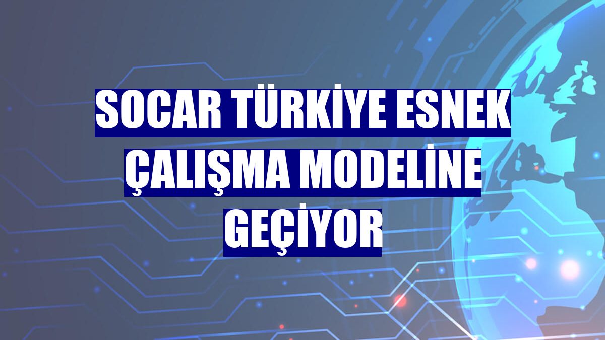 SOCAR Türkiye esnek çalışma modeline geçiyor